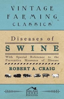 Diseases of Swine - With Special Reference to the Preventive Measures of Disease by Craig, Robert A.