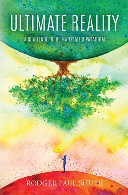 Ultimate Reality: A Challenge to the Materialist Paradigm by Shute, Rodger Paul