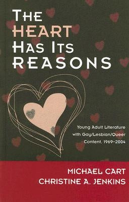 The Heart Has Its Reasons: Young Adult Literature with Gay/Lesbian/Queer Content, 1969-2004 by Cart, Michael
