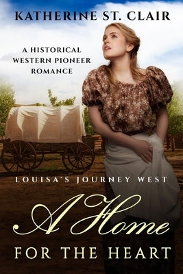 A Home for the Heart - Louisa's Journey's West: A Historical Western Pioneer Romance by St Clair, Katherine