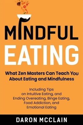 Mindful Eating: What Zen Masters Can Teach You About Eating and Mindfulness, Including Tips on Intuitive Eating, and Ending Overeating by McClain, Daron