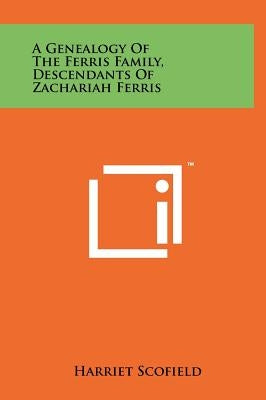 A Genealogy of the Ferris Family, Descendants of Zachariah Ferris by Scofield, Harriet