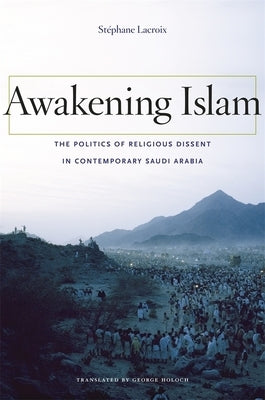 Awakening Islam: The Politics of Religious Dissent in Contemporary Saudi Arabia by LaCroix, Stephane