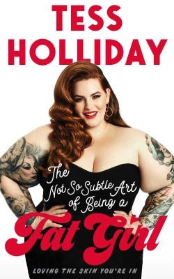 The Not So Subtle Art of Being a Fat Girl: Loving the Skin You're in by Holliday, Tess