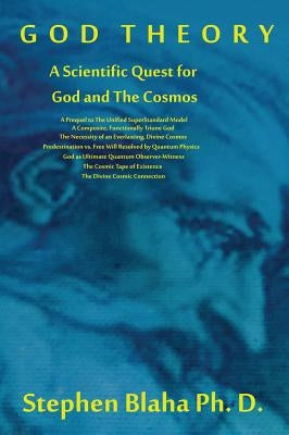 God Theory: A Scientific Quest for God and the Cosmos: A Prequel to the Unified Superstandard Model, a Composite, Functionally Tri by Blaha, Stephen