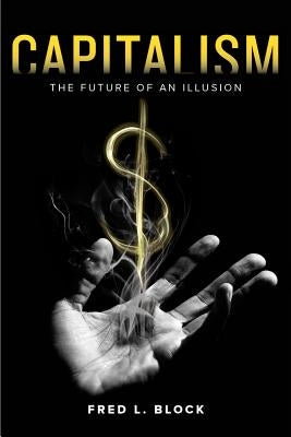 Capitalism: The Future of an Illusion by Block, Fred L.