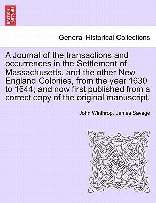 A Journal of the transactions and occurrences in the Settlement of Massachusetts, and the other New England Colonies, from the year 1630 to 1644; and by Winthrop, John
