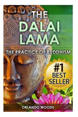 Dalai Lama: The Practice of Buddhism (Lessons for Happiness, Fulfillment, Meaning, Inspiration and Living) by Woods, Orlando