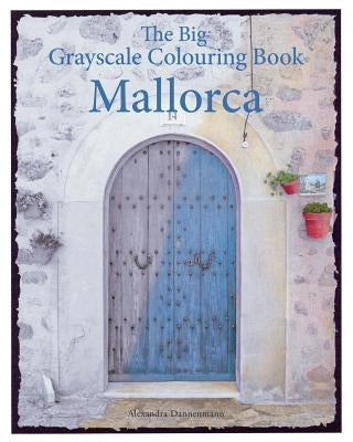 The Big Grayscale Colouring Book: Mallorca: Colouring Book for Adults Featuring Greyscale Photos. by Dannenmann, Alexandra