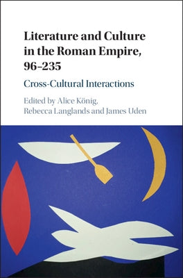 Literature and Culture in the Roman Empire, 96-235: Cross-Cultural Interactions by König, Alice