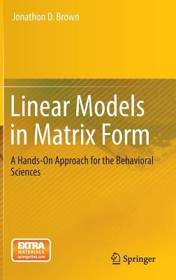 Linear Models in Matrix Form: A Hands-On Approach for the Behavioral Sciences by Brown, Jonathon D.