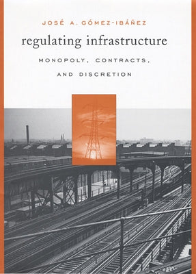 Regulating Infrastructure: Monopoly, Contracts, and Discretion by Gomez-Ibanez, Jose A.