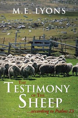 The Testimony of The Sheep...according to Psalms 23 by Lyons, M. E.