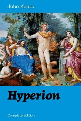 Hyperion (Complete Edition): An Epic Poem from one of the most beloved English Romantic poets, best known for his Odes, Ode to a Nightingale, Ode o by Keats, John