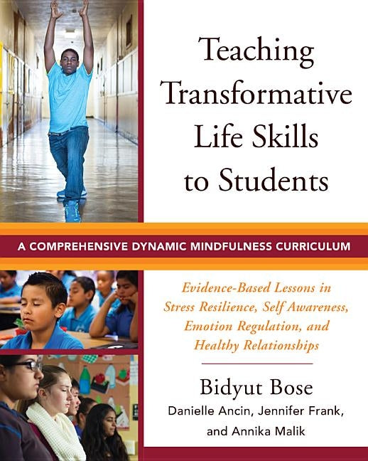 Teaching Transformative Life Skills to Students: A Comprehensive Dynamic Mindfulness Curriculum by Bose, Bidyut