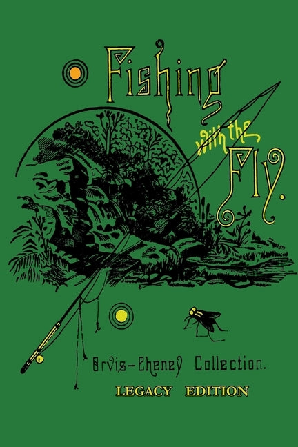 Fishing With The Fly (Legacy Edition): A Collection Of Classic Reminisces Of Fly Fishing And Catching The Elusive Trout by Orvis, Charles F.