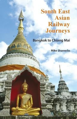 South East Asian Railway Journeys: Bangkok to Chiang Mai by Sharrocks, Mike