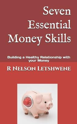 Seven Essential Money Skills: Building a Healthy Relationship with Your Money by Letshwene, R. Nelson