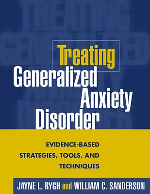 Treating Generalized Anxiety Disorder: Evidence-Based Strategies, Tools, and Techniques by Rygh, Jayne L.