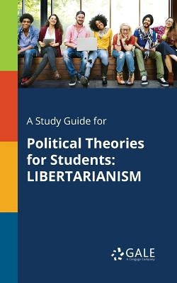 A Study Guide for Political Theories for Students: Libertarianism by Gale, Cengage Learning