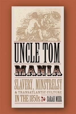 Uncle Tom Mania: Slavery, Minstrelsy, and Transatlantic Culture in the 1850s by Meer, Sarah