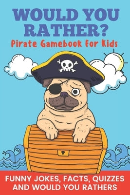 Would You Rather? Pirate Gamebook For Kids Funny Jokes, Facts, Quizzes, and Would You Rathers: Clean family fun, perfect on road trips, and plane trip by Publishing, Pretty Pug