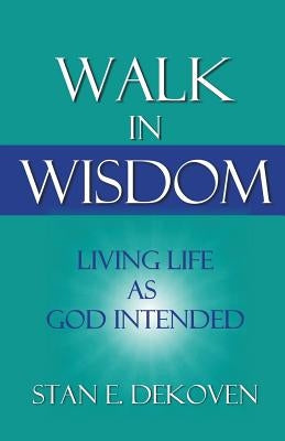 Walk in Wisdom: Living Life as God Intended by Dekoven, Stan