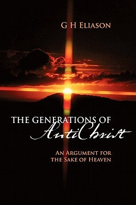 The Generations of Antichrist: An Argument for the Sake of Heaven by Eliason, G. H.