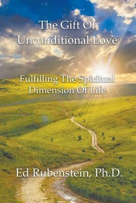 The Gift of Unconditional Love: Fulfilling the Spiritual Dimension of Life by Rubenstein, Ed