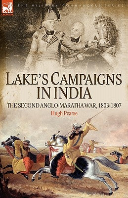 Lake's Campaigns in India: The Second Anglo Maratha War, 1803-1807 by Pearse, Hugh