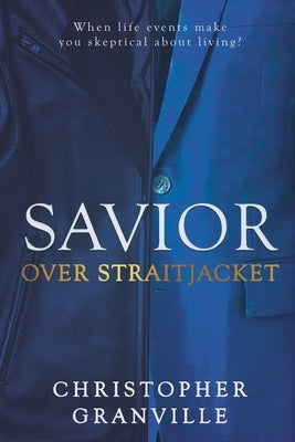 Savior Over Straitjacket: When life events make you skeptical about living? by Granville, Christopher