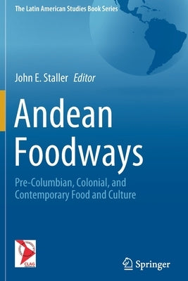 Andean Foodways: Pre-Columbian, Colonial, and Contemporary Food and Culture by Staller, John E.