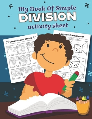 My Book of Simple Division Activity Sheet: Over 20 Fun Designs For Boys And Girls - Educational Math Worksheets for 3rd and 4th grade by Teaching Little Hands Press