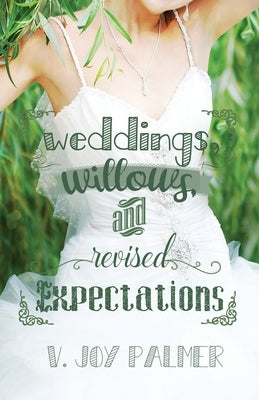 Weddings, Willows, and Revised Expectations by Palmer, V. Joy
