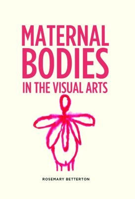 Maternal Bodies in the Visual Arts by Betterton, Rosemary