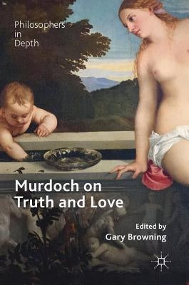 Murdoch on Truth and Love by Browning, Gary