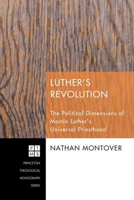 Luther's Revolution: The Political Dimensions of Martin Luther's Universal Priesthood by Montover, Nathan