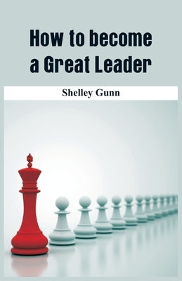 How to become a Great Leader by Gunn, Shelley