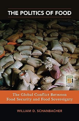 The Politics of Food: The Global Conflict between Food Security and Food Sovereignty by Schanbacher, William