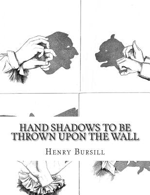 Hand Shadows To Be Thrown Upon The Wall by Bursill, Henry