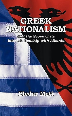 Greek Nationalism and the Scope of Its Interrelationship with Albania by Meti, Bledar