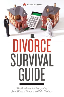 The Divorce Survival Guide: The Roadmap for Everything from Divorce Finance to Child Custody by Calistoga Press