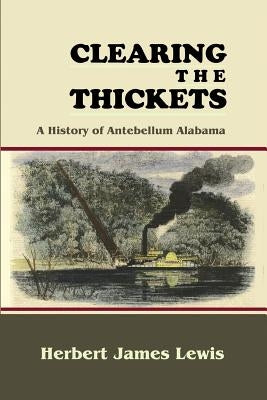 Clearing the Thickets: A History of Antebellum Alabama by Lewis, Herbert James