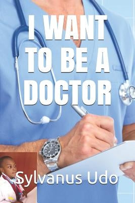 I Want to Be a Doctor by Udo, Sylvanus
