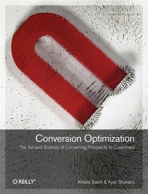 Conversion Optimization: The Art and Science of Converting Prospects to Customers by Saleh, Khalid