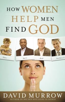 How Women Help Men Find God by Murrow, David