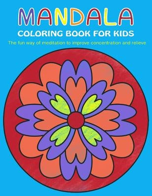 Mandala Coloring Book for Kids: The fun way of meditation to improve concentration and relieve stress by Rose, Charlotte
