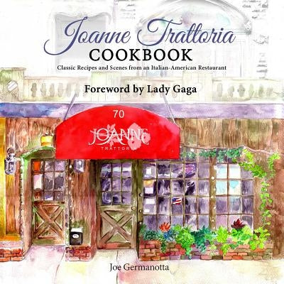 Joanne Trattoria Cookbook: Classic Recipes and Scenes from an Italian-American Restaurant by Germanotta, Joe