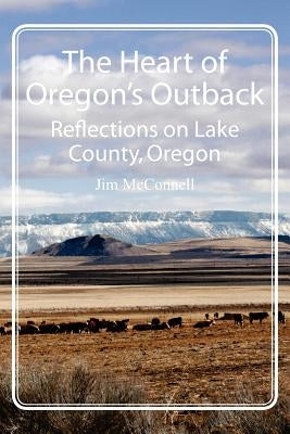 The Heart of Oregon's Outback: Reflections on Lake County, Oregon by McConnell, Jim