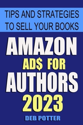 Amazon Ads for Authors: Tips and Strategies to Sell Your Books by Potter, Deb